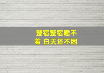 整宿整宿睡不着 白天还不困